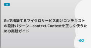 Goで構築するマイクロサービス向けコンテキストの設計パターン—context.Contextを正しく使うための実践ガイド | mohablog