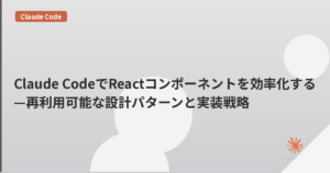 Claude CodeでReactコンポーネントを効率化する—再利用可能な設計パターンと実装戦略 | mohablog