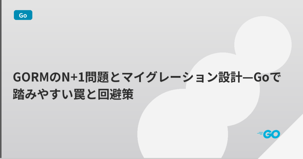 GORMのN+1問題とマイグレーション設計—Goで踏みやすい罠と回避策 | mohablog