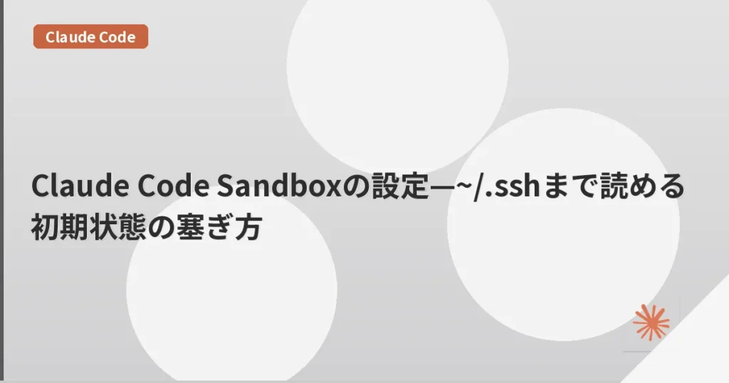 Claude Code Sandboxの設定—~/.sshまで読める初期状態の塞ぎ方 | mohablog