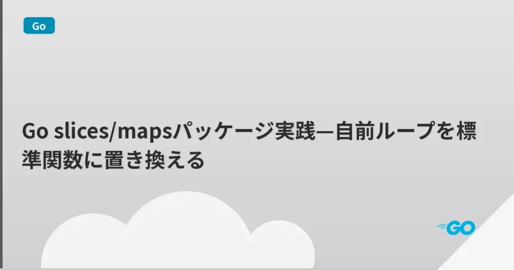 Go slices/mapsパッケージ実践—自前ループを標準関数に置き換える | mohablog