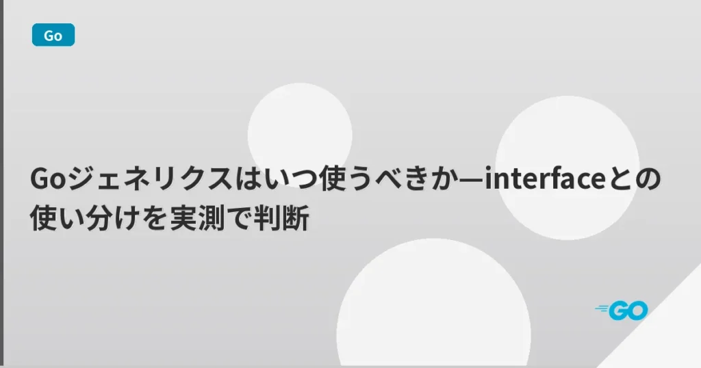 Goジェネリクスはいつ使うべきか—interfaceとの使い分けを実測で判断 | mohablog