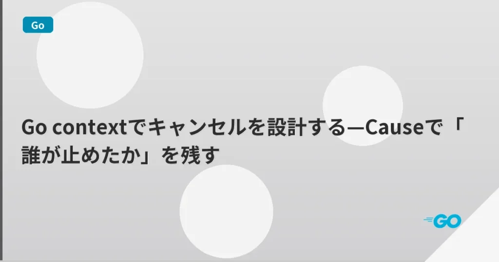 Go contextでキャンセルを設計する—Causeで「誰が止めたか」を残す | mohablog