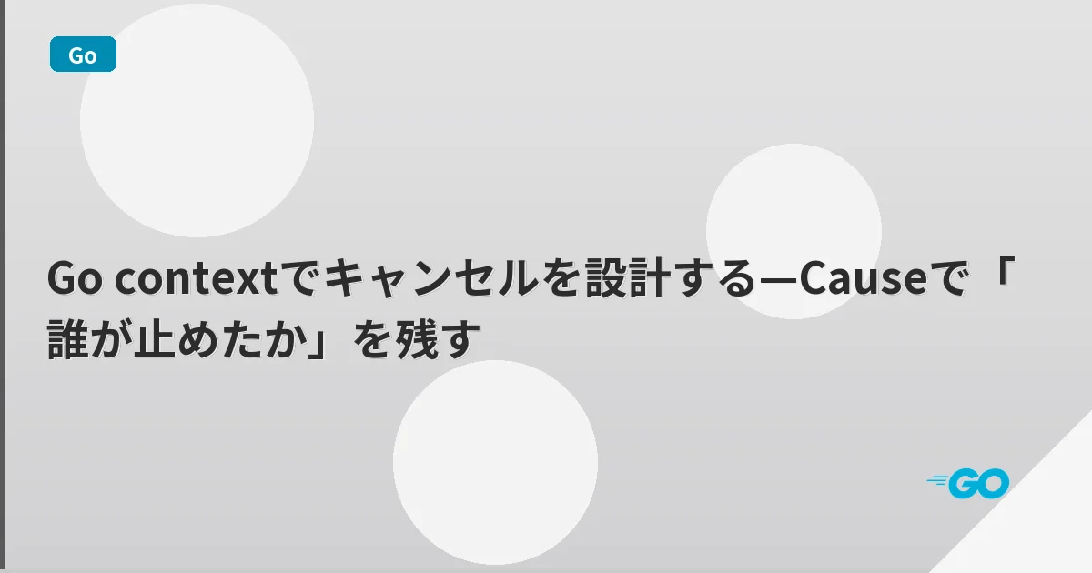 Go contextでキャンセルを設計する—Causeで「誰が止めたか」を残す | mohablog