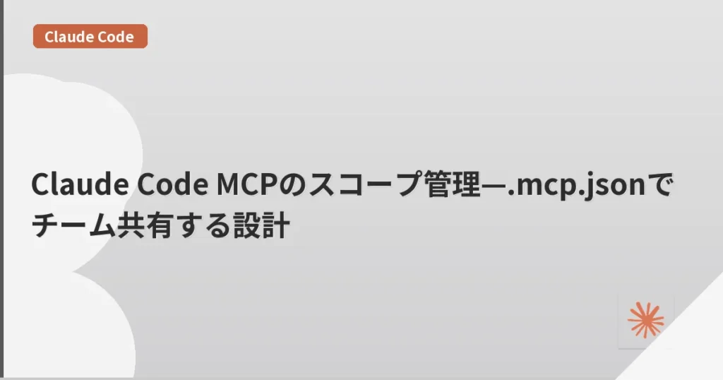 Claude Code MCPのスコープ管理—.mcp.jsonでチーム共有する設計 | mohablog