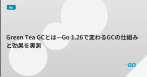 Green Tea GCとは—Go 1.26で変わるGCの仕組みと効果を実測 | mohablog
