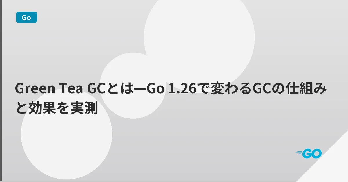 Green Tea GCとは—Go 1.26で変わるGCの仕組みと効果を実測 | mohablog