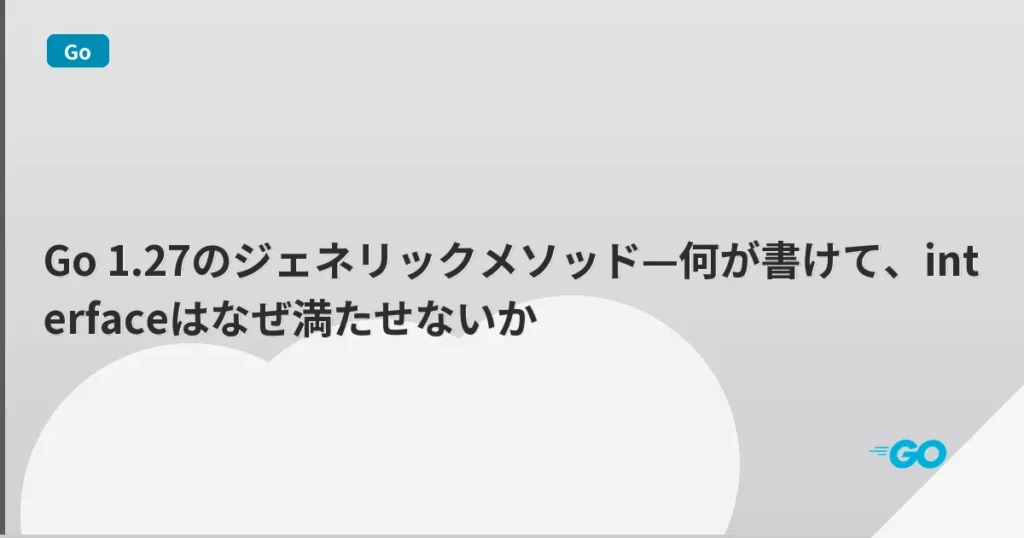 Go 1.27のジェネリックメソッド—何が書けて、interfaceはなぜ満たせないか | mohablog
