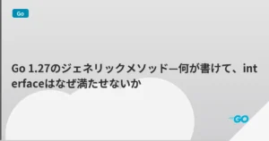 Go 1.27のジェネリックメソッド—何が書けて、interfaceはなぜ満たせないか | mohablog