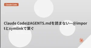 Claude CodeはAGENTS.mdを読まない—@importとsymlinkで繋ぐ