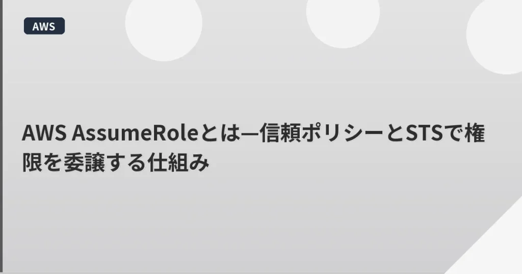AWS AssumeRoleとは—信頼ポリシーとSTSで権限を委譲する仕組み | mohablog