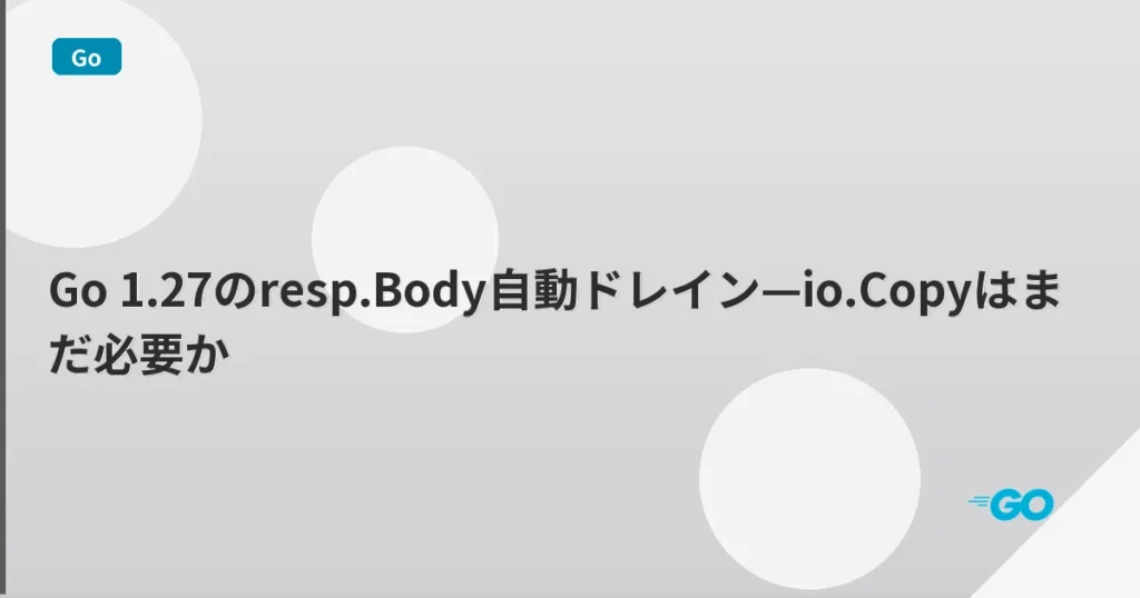 Go 1.27のresp.Body自動ドレイン—io.Copyはまだ必要か | mohablog