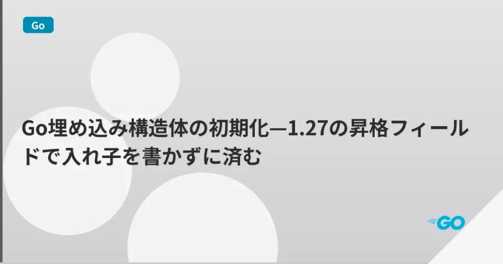 Go埋め込み構造体の初期化—1.27の昇格フィールドで入れ子を書かずに済む | mohablog