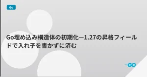 Go埋め込み構造体の初期化—1.27の昇格フィールドで入れ子を書かずに済む | mohablog