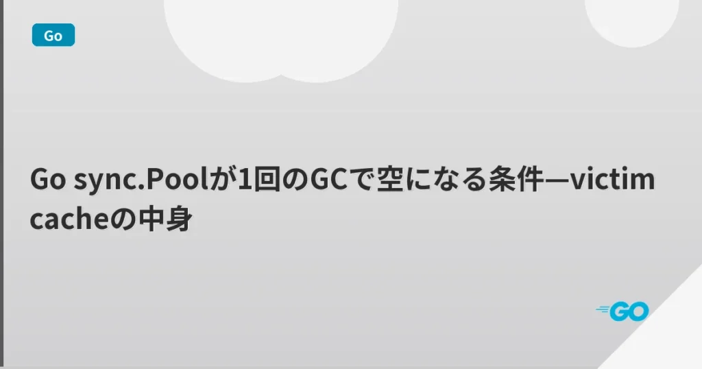 Go sync.Poolが1回のGCで空になる条件—victim cacheの中身 | mohablog