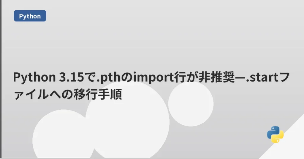 Python 3.15で.pthのimport行が非推奨—.startファイルへの移行手順 | mohablog
