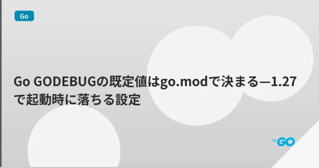 Go GODEBUGの既定値はgo.modで決まる—1.27で起動時に落ちる設定 | mohablog