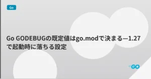 Go GODEBUGの既定値はgo.modで決まる—1.27で起動時に落ちる設定 | mohablog
